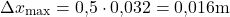 \begin{equation*}  \Delta x_{\text{max}} = 0{,}5 \cdot 0{,}032 = 0{,}016 \text{m} \end{equation*}