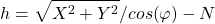 \begin{equation*}  h=\sqrt{X^2+Y^2}/cos{\left(\varphi\right)}-N \end{equation*}