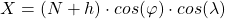 \begin{equation*}  X=\left(N+h\right)\cdot c o s{\left(\varphi\right)}\cdot c o s{\left(\lambda\right)} \end{equation*}