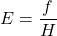 \begin{equation*}  E = \frac{f}{H} \end{equation*}