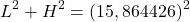 \begin{equation*}  L^2+H^2=(15,864426)^2 \end{equation*}