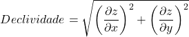 \begin{equation*}  Declividade= \sqrt{ \left(\frac{\partial z}{\partial x}\right)^2+ \left(\frac{\partial z}{\partial y}\right)^2 } \end{equation*}