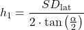 \begin{equation*}  h_1 = \frac{SD_{\text{lat}}}{2 \cdot \tan\left(\frac{\alpha}{2}\right)} \end{equation*}