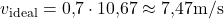 \begin{equation*}  v_{\text{ideal}} = 0{,}7 \cdot 10{,}67 \approx 7{,}47 \text{m/s} \end{equation*}